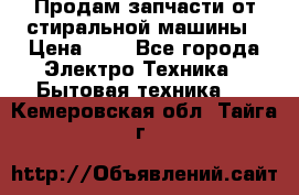 Продам запчасти от стиральной машины › Цена ­ 1 - Все города Электро-Техника » Бытовая техника   . Кемеровская обл.,Тайга г.